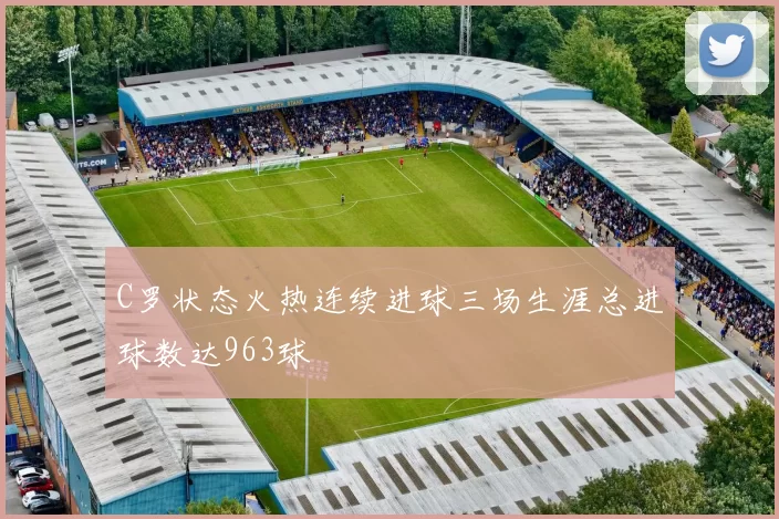 C罗状态火热连续进球三场生涯总进球数达963球