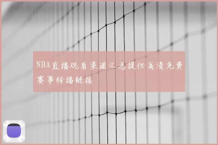 NBA直播观看渠道汇总提供高清免费赛事转播链接