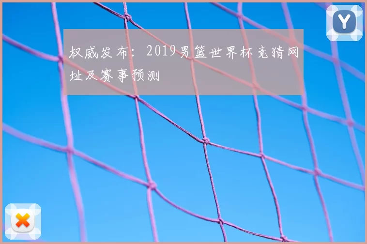 权威发布:2019男篮世界杯竞猜网址及赛事预测