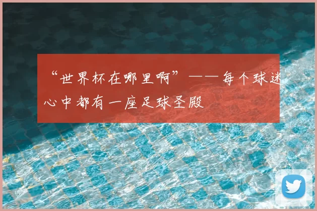“世界杯在哪里啊”——每个球迷心中都有一座足球圣殿
