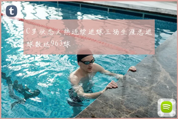 C罗状态火热连续进球三场生涯总进球数达963球