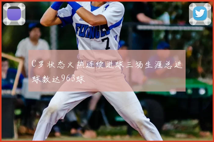 C罗状态火热连续进球三场生涯总进球数达963球