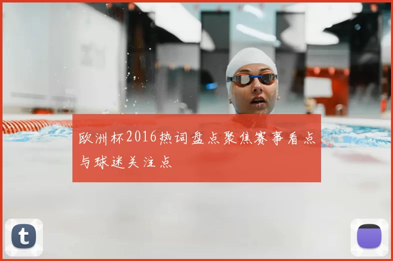 欧洲杯2016热词盘点聚焦赛事看点与球迷关注点