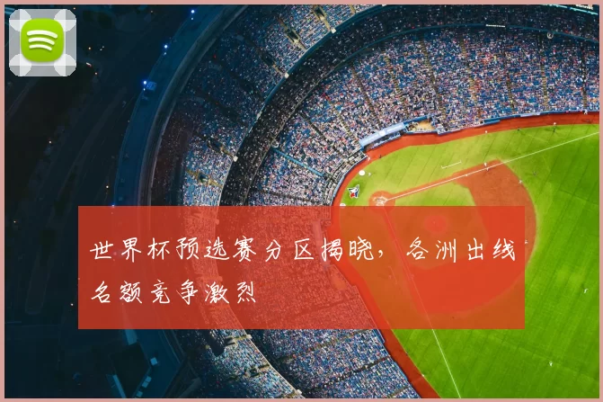 世界杯预选赛分区揭晓，各洲出线名额竞争激烈