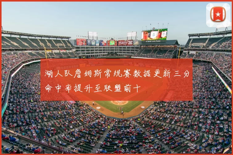 湖人队詹姆斯常规赛数据更新三分命中率提升至联盟前十