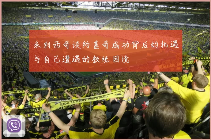 米利西奇谈约基奇成功背后的机遇与自己遭遇的教练困境