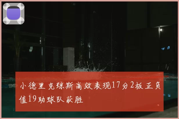 小德里克琼斯高效表现17分2板正负值19助球队获胜