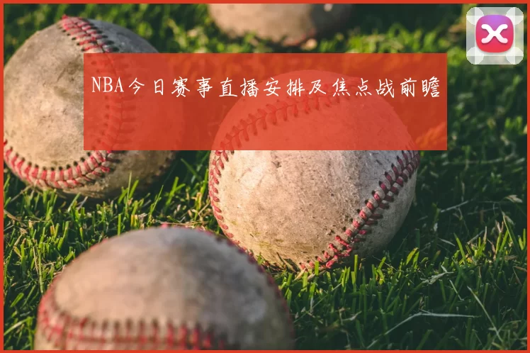 NBA今日赛事直播安排及焦点战前瞻