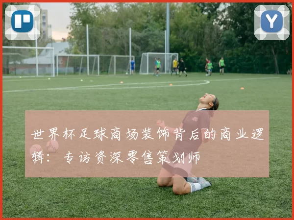 世界杯足球商场装饰背后的商业逻辑:专访资深零售策划师