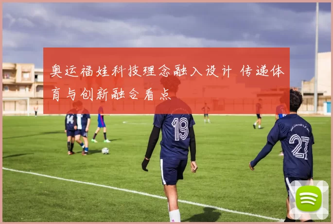 奥运福娃科技理念融入设计 传递体育与创新融合看点
