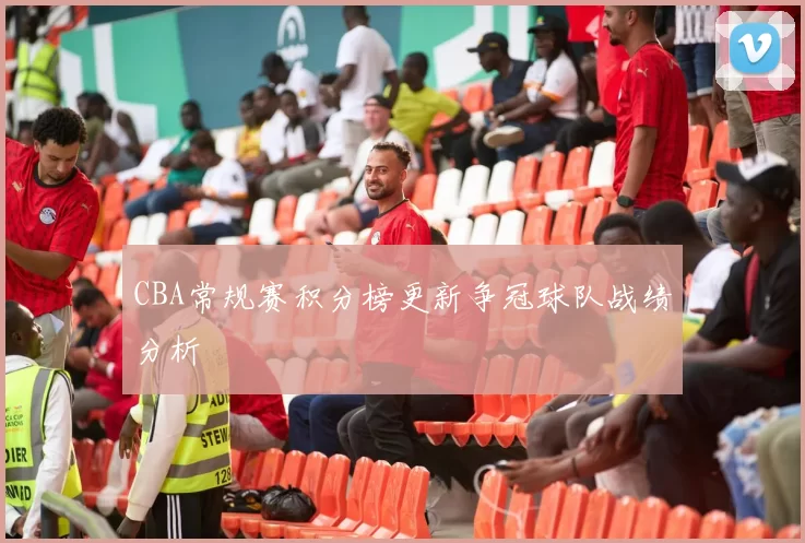 CBA常规赛积分榜更新争冠球队战绩分析