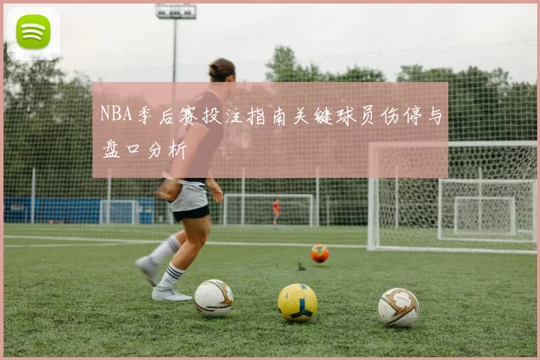 NBA季后赛投注指南关键球员伤停与盘口分析
