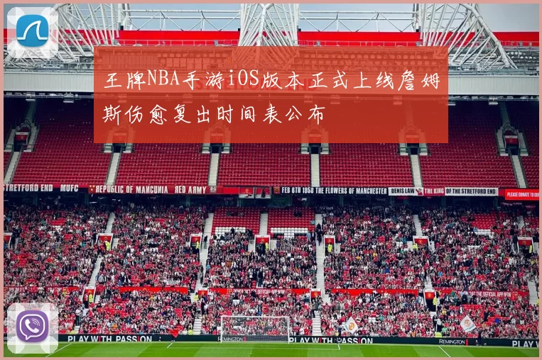 王牌NBA手游iOS版本正式上线詹姆斯伤愈复出时间表公布