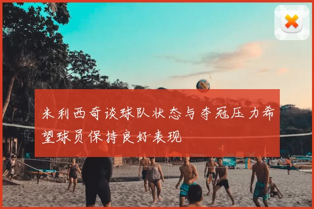 米利西奇谈球队状态与夺冠压力希望球员保持良好表现