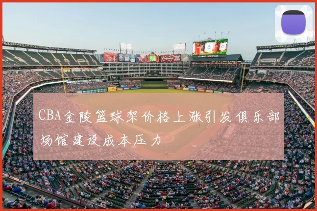 CBA金陵篮球架价格上涨引发俱乐部场馆建设成本压力