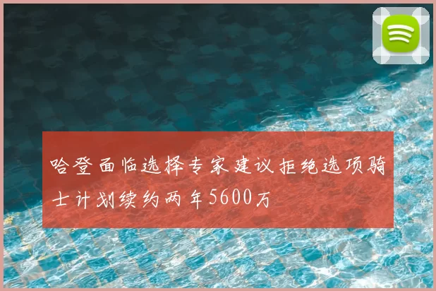 哈登面临选择专家建议拒绝选项骑士计划续约两年5600万