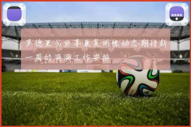 罗德里戈分享康复训练动态期待新一周的满满工作安排