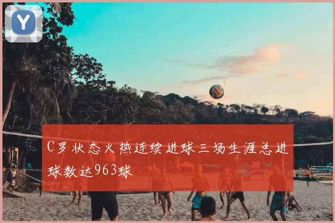C罗状态火热连续进球三场生涯总进球数达963球