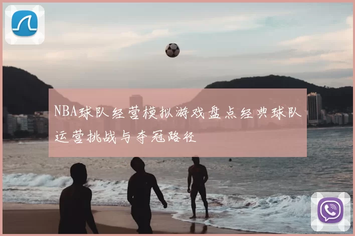 NBA球队经营模拟游戏盘点经典球队运营挑战与夺冠路径