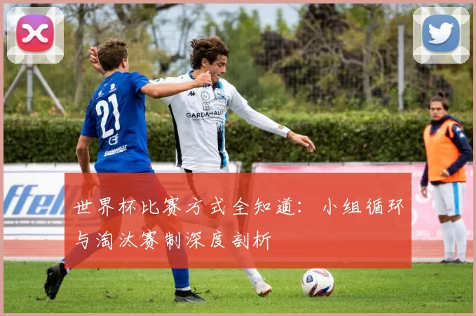 世界杯比赛方式全知道：小组循环与淘汰赛制深度剖析