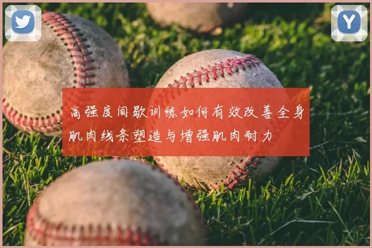 高强度间歇训练如何有效改善全身肌肉线条塑造与增强肌肉耐力