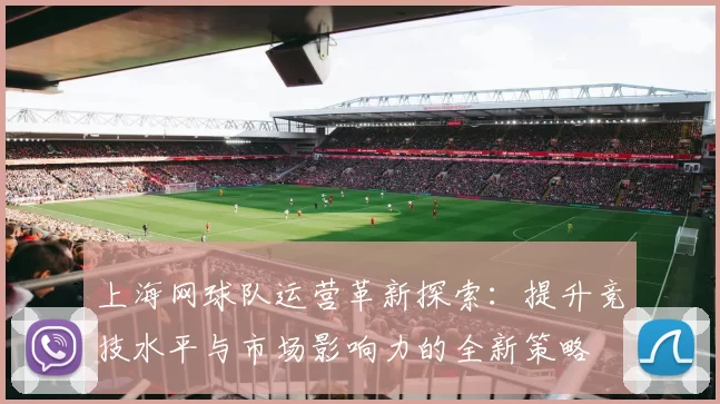 上海网球队运营革新探索：提升竞技水平与市场影响力的全新策略
