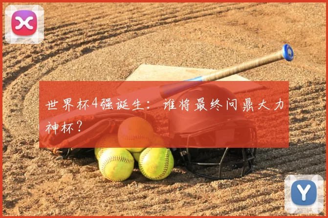 世界杯4强诞生：谁将最终问鼎大力神杯？