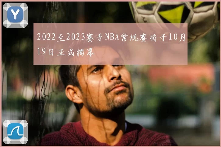2022至2023赛季NBA常规赛将于10月19日正式揭幕