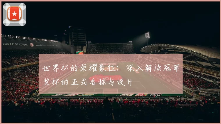 世界杯的荣耀象征：深入解读冠军奖杯的正式名称与设计