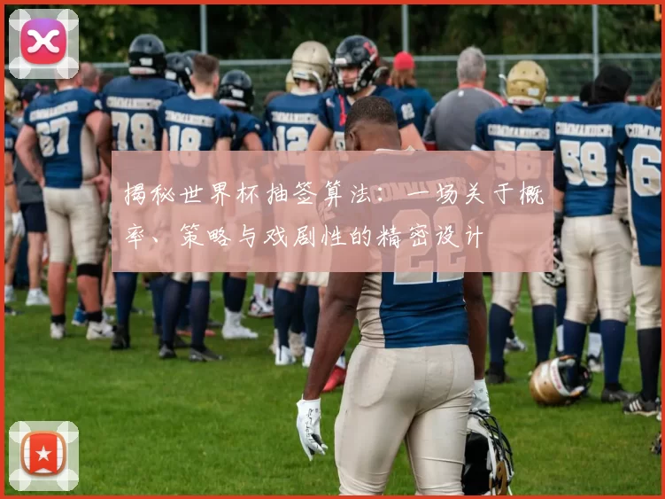 揭秘世界杯抽签算法：一场关于概率、策略与戏剧性的精密设计