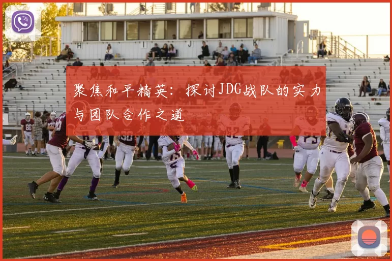 聚焦和平精英：探讨JDG战队的实力与团队合作之道