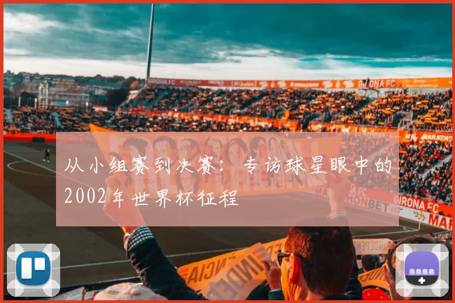从小组赛到决赛:专访球星眼中的2002年世界杯征程
