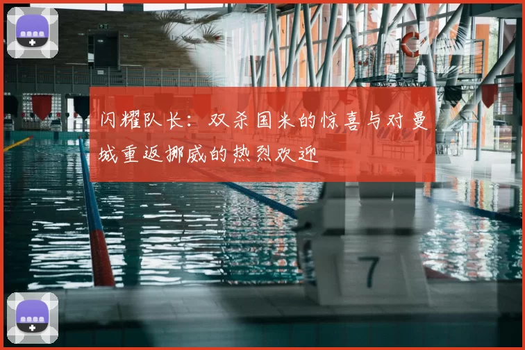 闪耀队长：双杀国米的惊喜与对曼城重返挪威的热烈欢迎