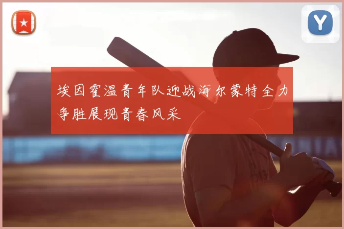 埃因霍温青年队迎战海尔蒙特全力争胜展现青春风采