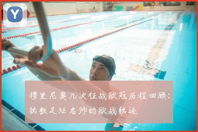 穆里尼奥几次征战欧冠历程回顾：执教足坛名帅的欧战轨迹