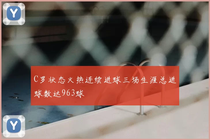 C罗状态火热连续进球三场生涯总进球数达963球