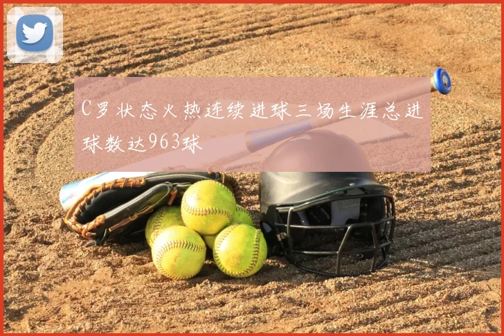 C罗状态火热连续进球三场生涯总进球数达963球