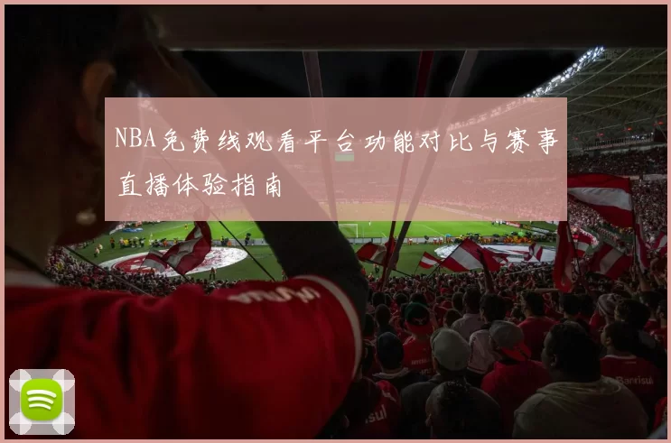 NBA免费线观看平台功能对比与赛事直播体验指南