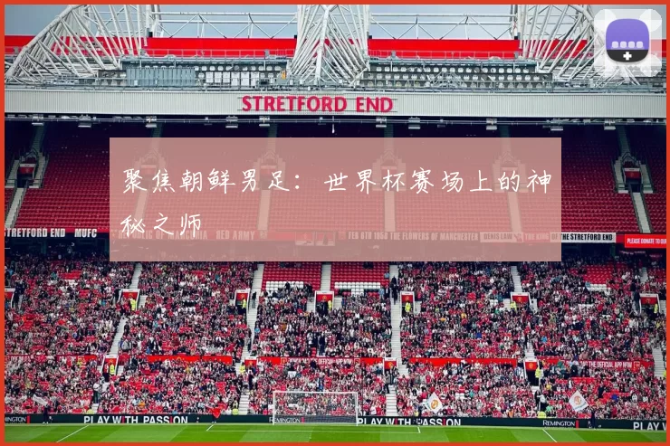 聚焦朝鲜男足：世界杯赛场上的神秘之师