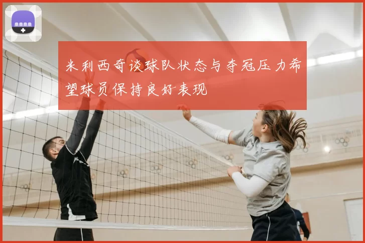 米利西奇谈球队状态与夺冠压力希望球员保持良好表现