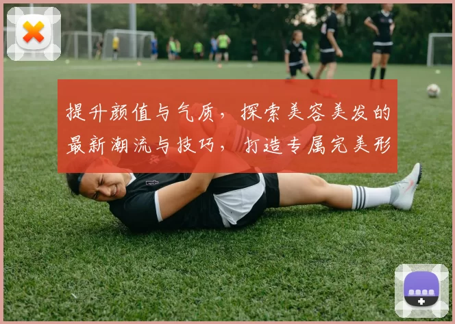 提升颜值与气质，探索美容美发的最新潮流与技巧，打造专属完美形象