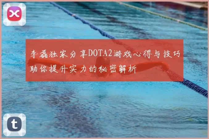 李磊独家分享DOTA2游戏心得与技巧助你提升实力的秘密解析