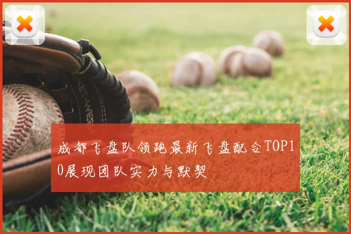 成都飞盘队领跑最新飞盘配合TOP10展现团队实力与默契