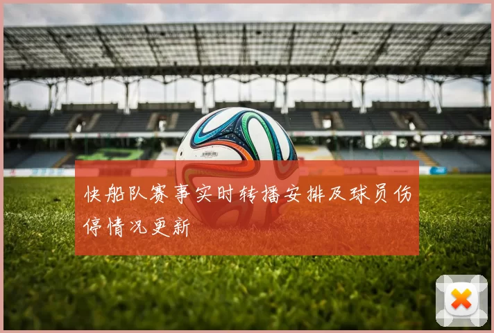 快船队赛事实时转播安排及球员伤停情况更新