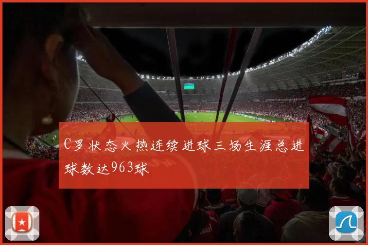 C罗状态火热连续进球三场生涯总进球数达963球