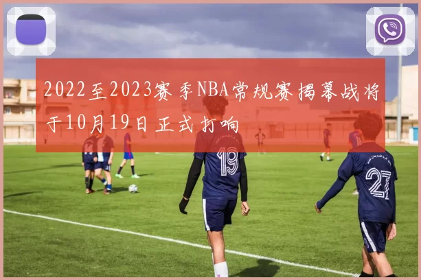 2022至2023赛季NBA常规赛揭幕战将于10月19日正式打响