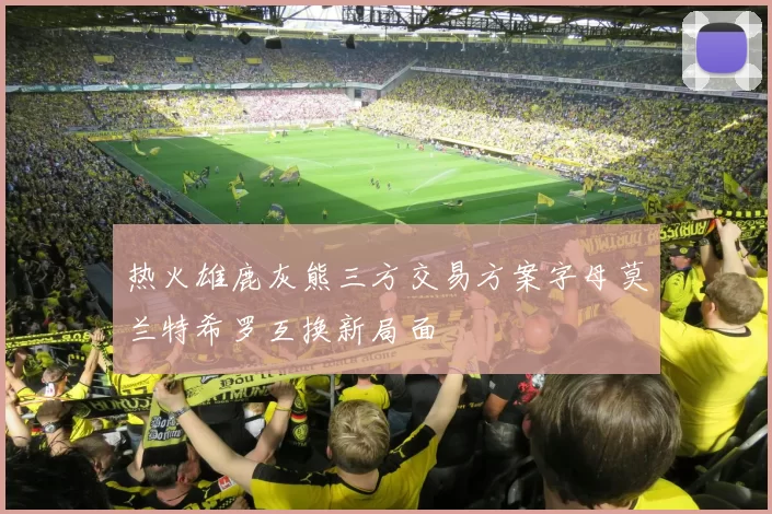 热火雄鹿灰熊三方交易方案字母莫兰特希罗互换新局面