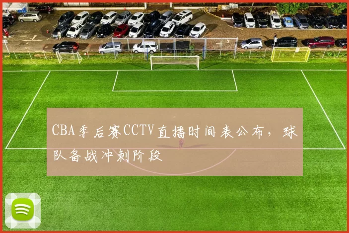 CBA季后赛CCTV直播时间表公布，球队备战冲刺阶段