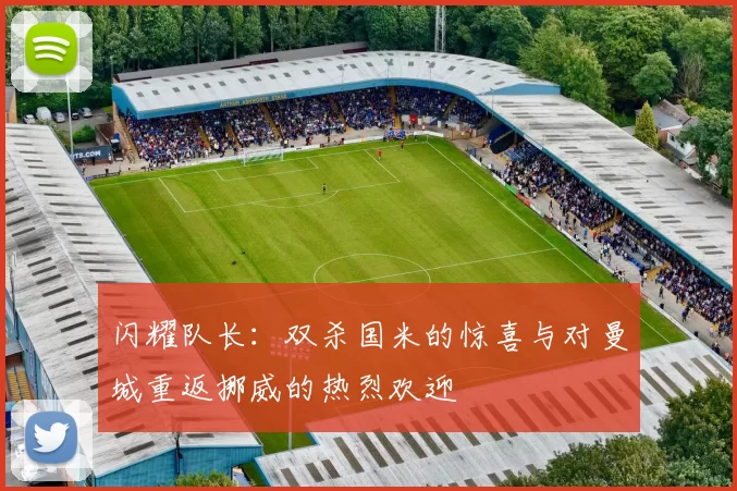 闪耀队长：双杀国米的惊喜与对曼城重返挪威的热烈欢迎