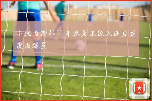 小托马斯2011年选秀末段入选后逆袭成球星